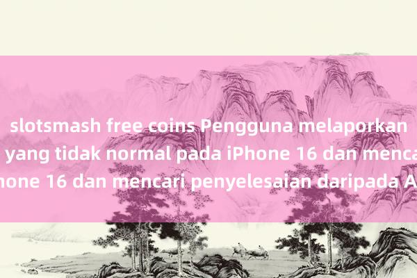 slotsmash free coins Pengguna melaporkan penggunaan bateri yang tidak normal pada iPhone 16 dan mencari penyelesaian daripada Apple