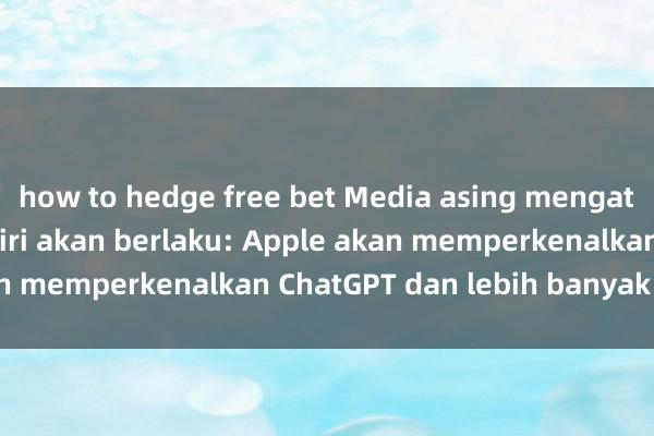 how to hedge free bet Media asing mengatakan peningkatan Siri akan berlaku: Apple akan memperkenalkan ChatGPT dan lebih banyak ciri AI