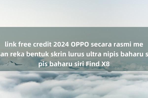 link free credit 2024 OPPO secara rasmi mengumumkan reka bentuk skrin lurus ultra nipis baharu siri Find X8