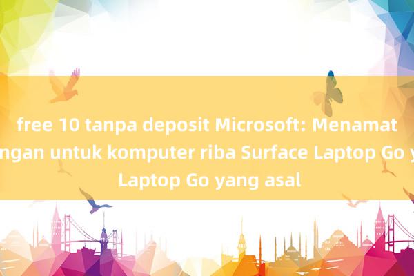 free 10 tanpa deposit Microsoft: Menamatkan sokongan untuk komputer riba Surface Laptop Go yang asal