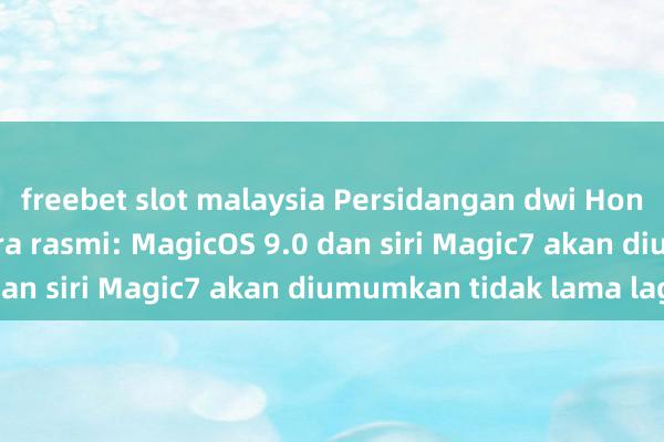 freebet slot malaysia Persidangan dwi Honor dijadualkan secara rasmi: MagicOS 9.0 dan siri Magic7 akan diumumkan tidak lama lagi