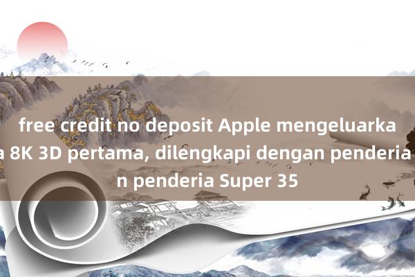 free credit no deposit Apple mengeluarkan kamera 8K 3D pertama, dilengkapi dengan penderia Super 35