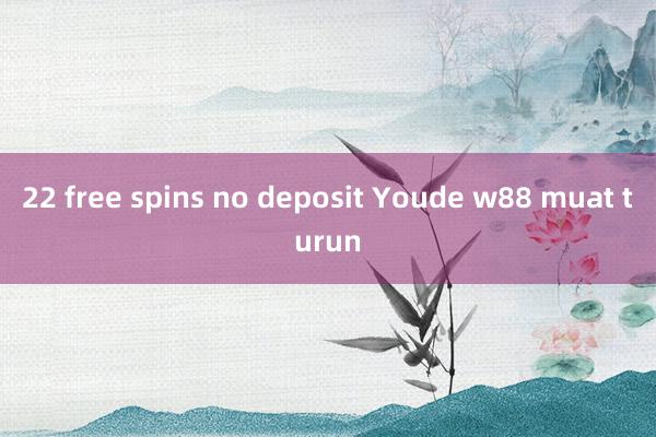 22 free spins no deposit Youde w88 muat turun