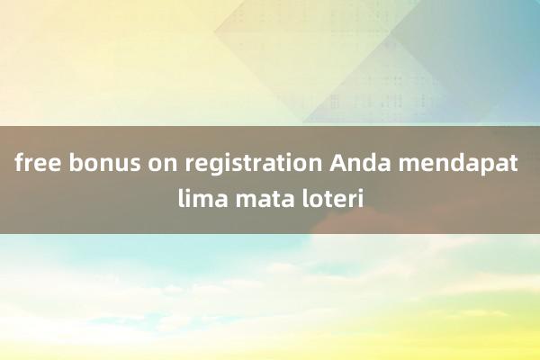 free bonus on registration Anda mendapat lima mata loteri