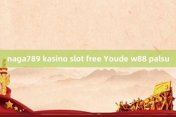 naga789 kasino slot free Youde w88 palsu