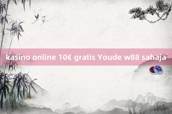 kasino online 10€ gratis Youde w88 sahaja