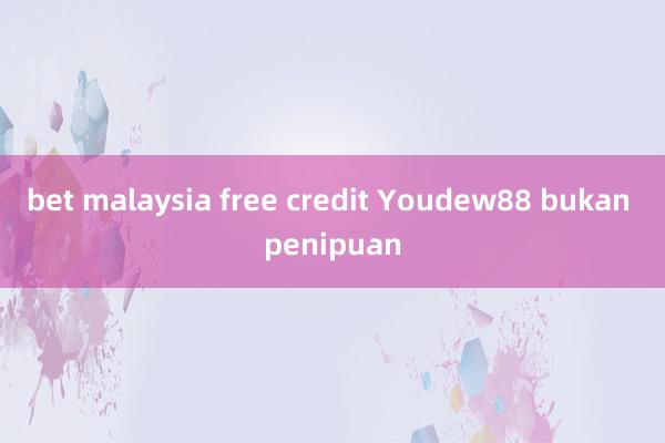 bet malaysia free credit Youdew88 bukan penipuan