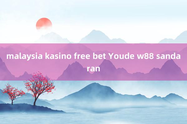 malaysia kasino free bet Youde w88 sandaran