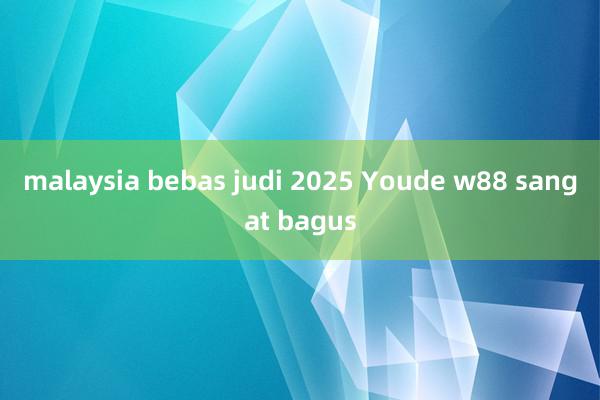 malaysia bebas judi 2025 Youde w88 sangat bagus