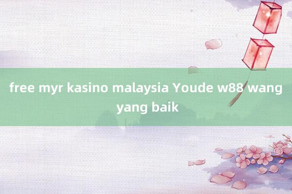 free myr kasino malaysia Youde w88 wang yang baik