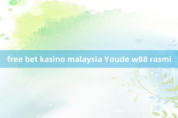 free bet kasino malaysia Youde w88 rasmi