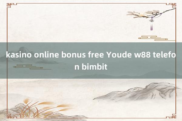 kasino online bonus free Youde w88 telefon bimbit