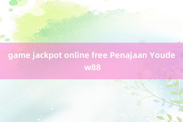 game jackpot online free Penajaan Youde w88