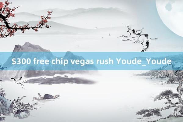 $300 free chip vegas rush Youde_Youde