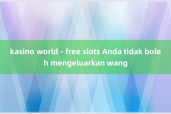 kasino world - free slots Anda tidak boleh mengeluarkan wang