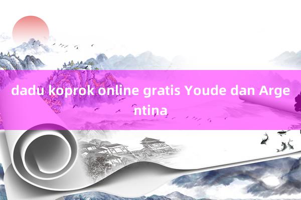 dadu koprok online gratis Youde dan Argentina