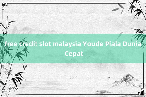 free credit slot malaysia Youde Piala Dunia Cepat